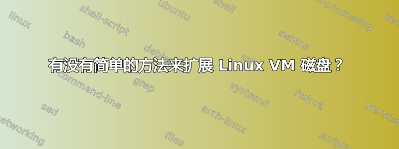 有没有简单的方法来扩展 Linux VM 磁盘？