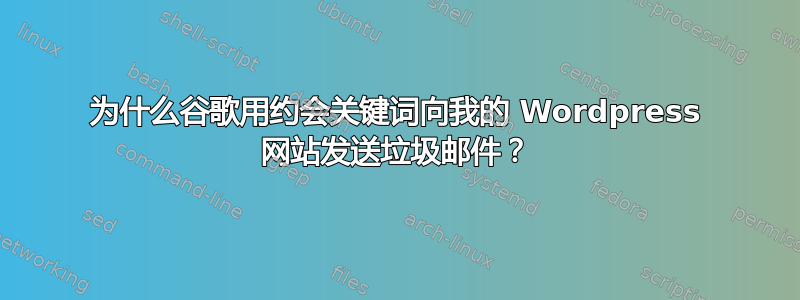 为什么谷歌用约会关键词向我的 Wordpress 网站发送垃圾邮件？