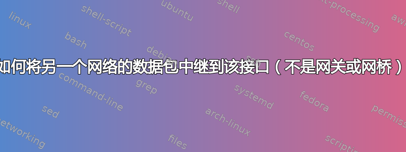 如何将另一个网络的数据包中继到该接口（不是网关或网桥）