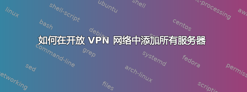 如何在开放 VPN 网络中添加所有服务器