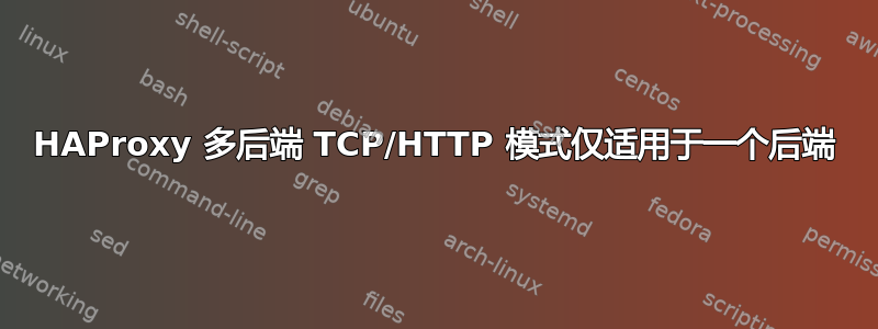 HAProxy 多后端 TCP/HTTP 模式仅适用于一个后端