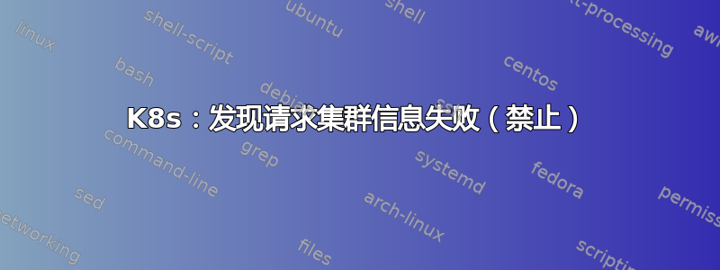 K8s：发现请求集群信息失败（禁止）