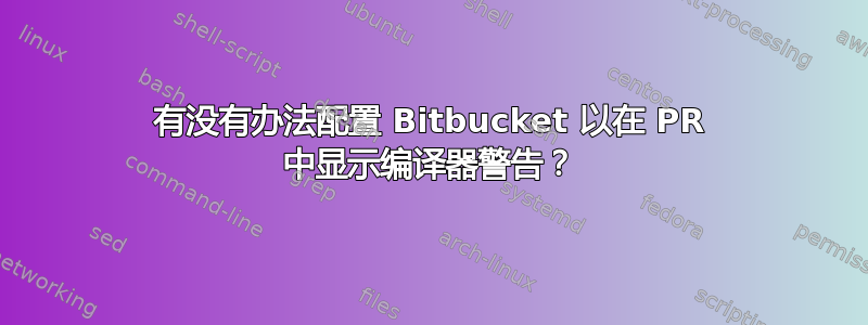 有没有办法配置 Bitbucket 以在 PR 中显示编译器警告？