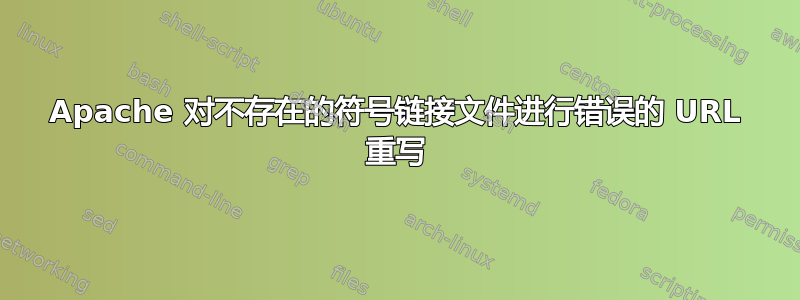 Apache 对不存在的符号链接文件进行错误的 URL 重写