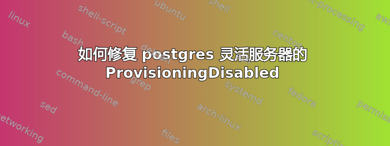 如何修复 postgres 灵活服务器的 ProvisioningDisabled