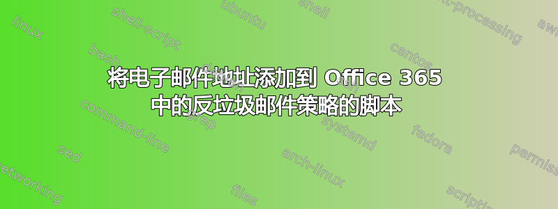 将电子邮件地址添加到 Office 365 中的反垃圾邮件策略的脚本