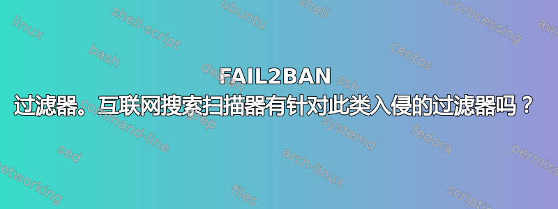 FAIL2BAN 过滤器。互联网搜索扫描器有针对此类入侵的过滤器吗？