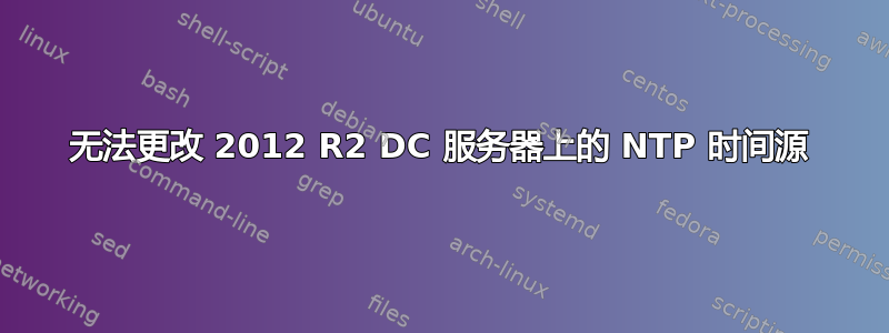 无法更改 2012 R2 DC 服务器上的 NTP 时间源