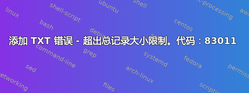 添加 TXT 错误 - 超出总记录大小限制。代码：83011