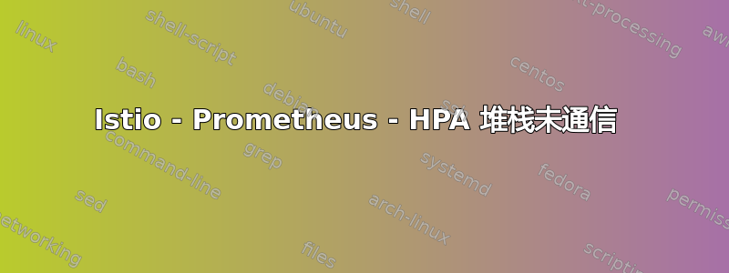 Istio - Prometheus - HPA 堆栈未通信 