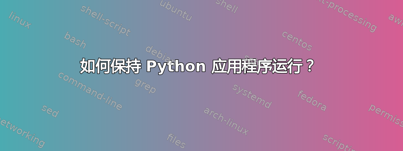 如何保持 Python 应用程序运行？