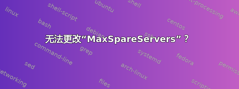 无法更改“MaxSpareServers”？