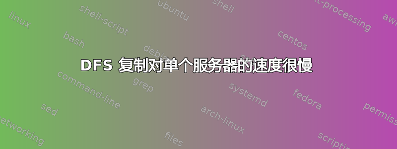 DFS 复制对单个服务器的速度很慢