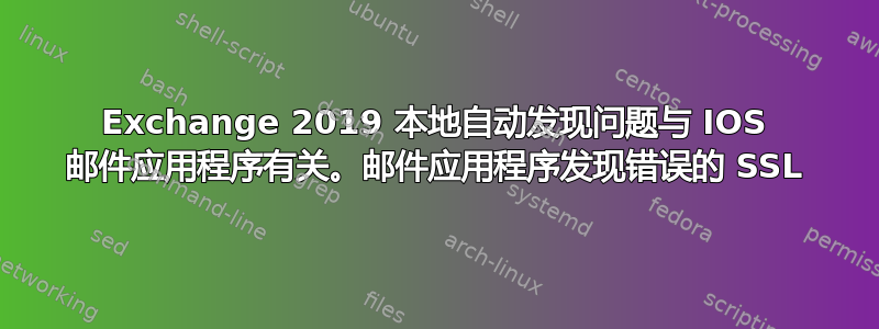 Exchange 2019 本地自动发现问题与 IOS 邮件应用程序有关。邮件应用程序发现错误的 SSL