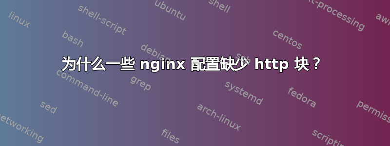 为什么一些 nginx 配置缺少 http 块？