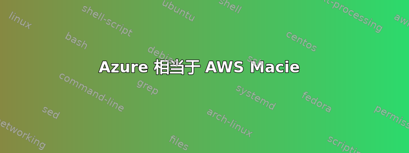 Azure 相当于 AWS Macie 