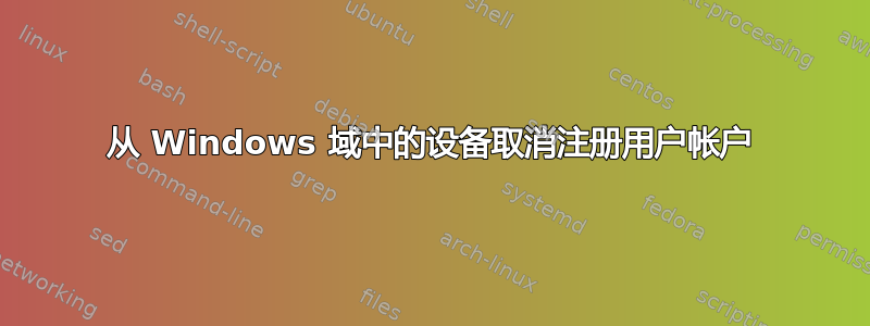 从 Windows 域中的设备取消注册用户帐户