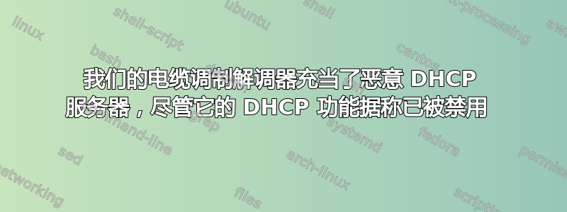 我们的电缆调制解调器充当了恶意 DHCP 服务器，尽管它的 DHCP 功能据称已被禁用 