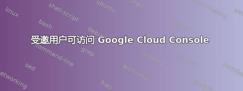 受邀用户可访问 Google Cloud Console