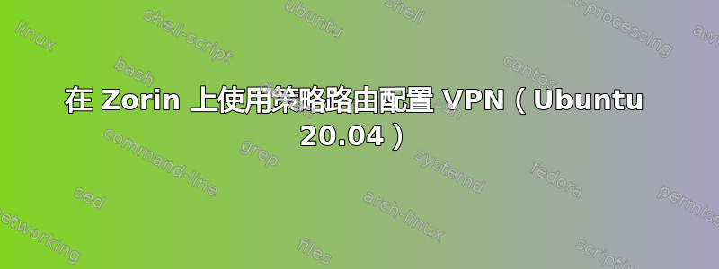 在 Zorin 上使用策略路由配置 VPN（Ubuntu 20.04）