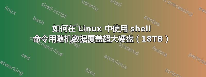 如何在 Linux 中使用 shell 命令用随机数据覆盖超大硬盘（18TB）