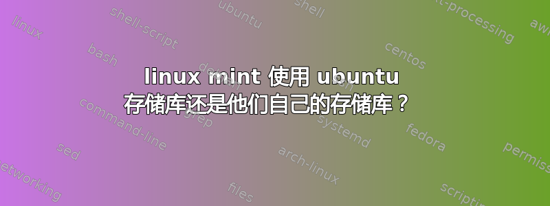 linux mint 使用 ubuntu 存储库还是他们自己的存储库？ 