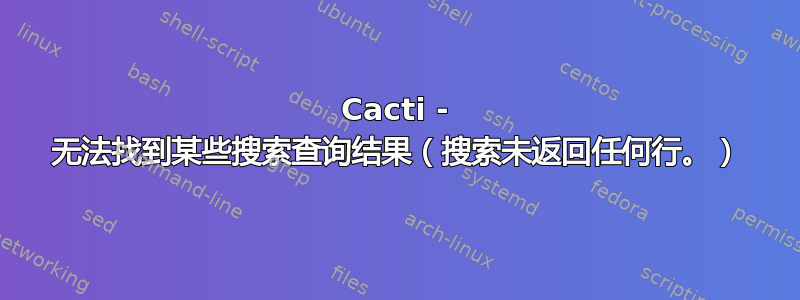 Cacti - 无法找到某些搜索查询结果（搜索未返回任何行。）