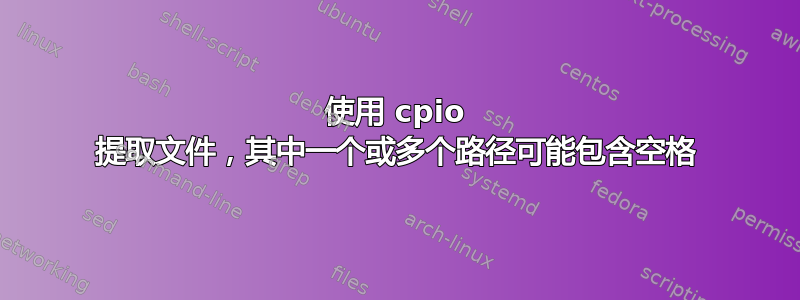 使用 cpio 提取文件，其中一个或多个路径可能包含空格