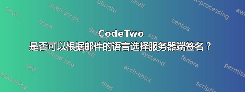 CodeTwo 是否可以根据邮件的语言选择服务器端签名？