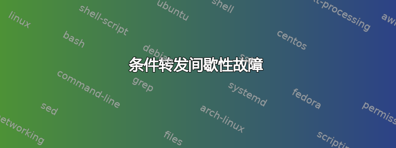 条件转发间歇性故障