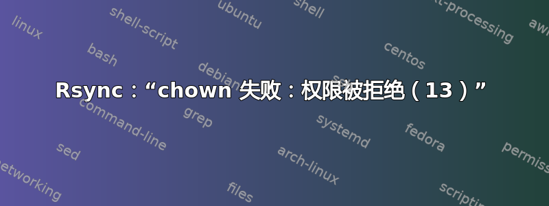 Rsync：“chown 失败：权限被拒绝（13）”