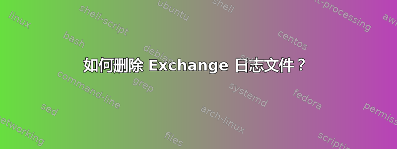 如何删除 Exchange 日志文件？