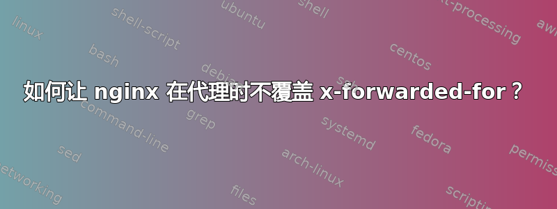 如何让 nginx 在代理时不覆盖 x-forwarded-for？