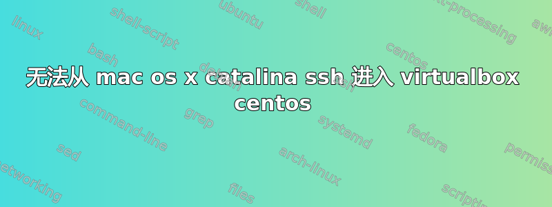 无法从 mac os x catalina ssh 进入 virtualbox centos