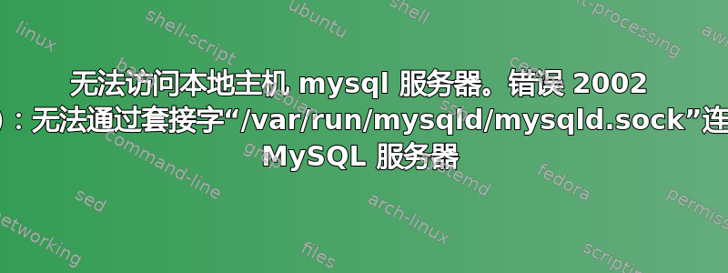 无法访问本地主机 mysql 服务器。错误 2002 (HY000)：无法通过套接字“/var/run/mysqld/mysqld.sock”连接到本地 MySQL 服务器