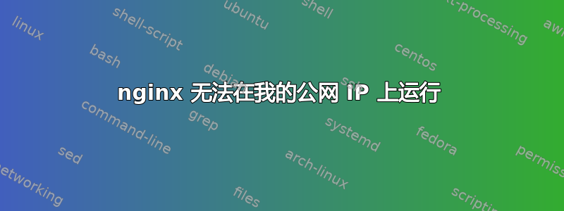 nginx 无法在我的公网 IP 上运行