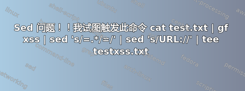 Sed 问题！！我试图触发此命令 cat test.txt | gf xss | sed 's/=.*/=/' | sed 's/URL://' | tee testxss.txt