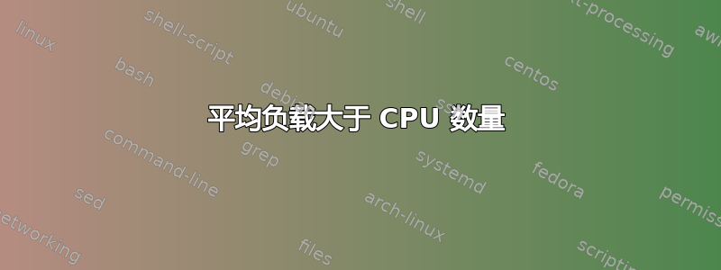 平均负载大于 CPU 数量