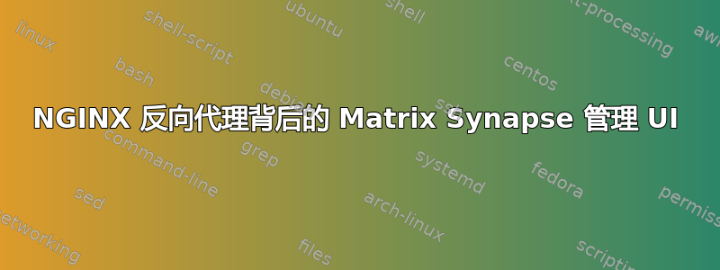 NGINX 反向代理背后的 Matrix Synapse 管理 UI