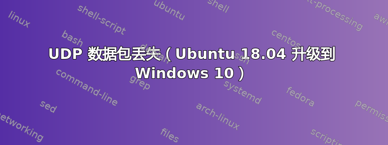 UDP 数据包丢失（Ubuntu 18.04 升级到 Windows 10）