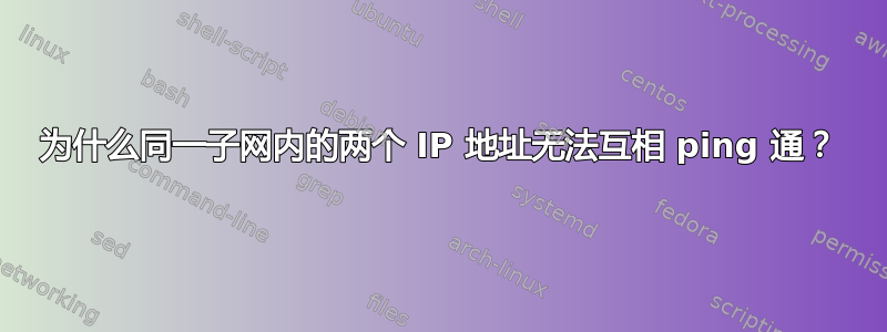 为什么同一子网内的两个 IP 地址无法互相 ping 通？