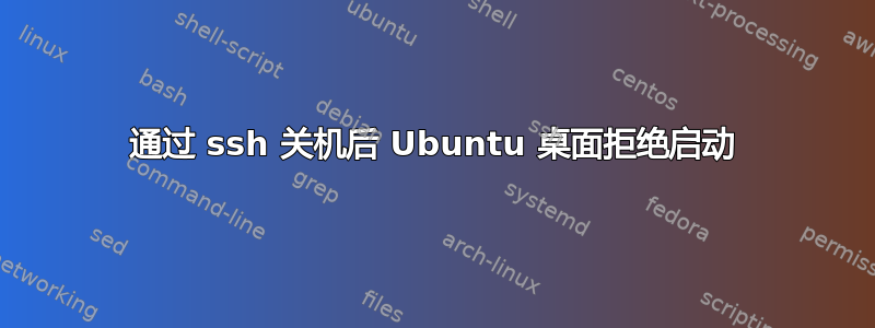 通过 ssh 关机后 Ubuntu 桌面拒绝启动