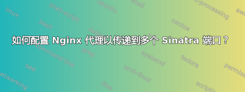 如何配置 Nginx 代理以传递到多个 Sinatra 端口？