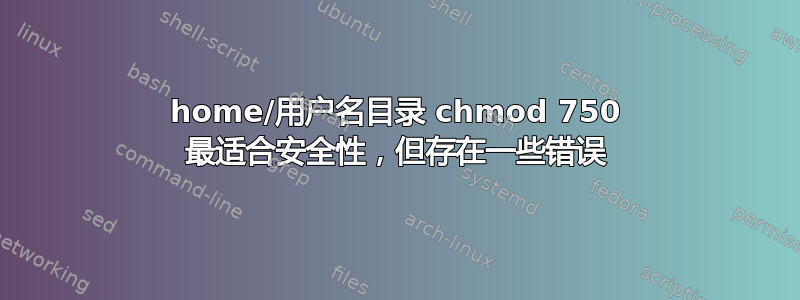 home/用户名目录 chmod 750 最适合安全性，但存在一些错误