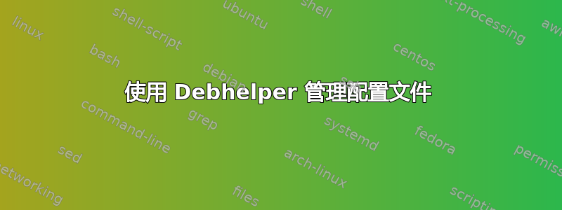 使用 Debhelper 管理配置文件