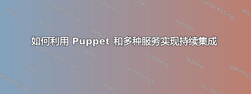 如何利用 Puppet 和多种服务实现持续集成