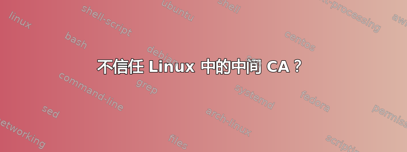 不信任 Linux 中的中间 CA？