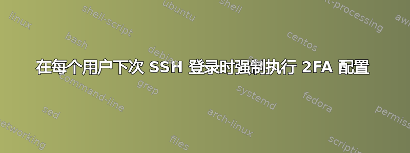 在每个用户下次 SSH 登录时强制执行 2FA 配置