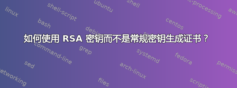 如何使用 RSA 密钥而不是常规密钥生成证书？