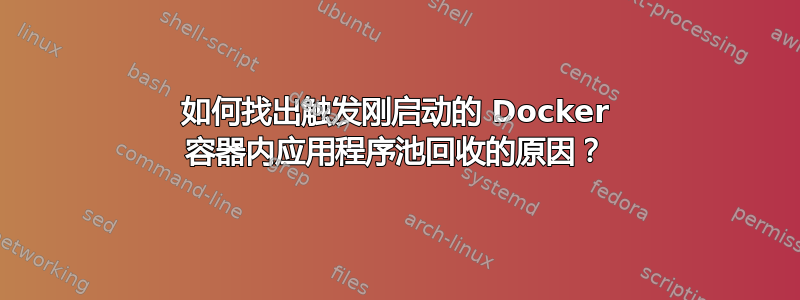 如何找出触发刚启动的 Docker 容器内应用程序池回收的原因？